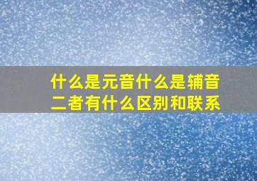 什么是元音什么是辅音二者有什么区别和联系