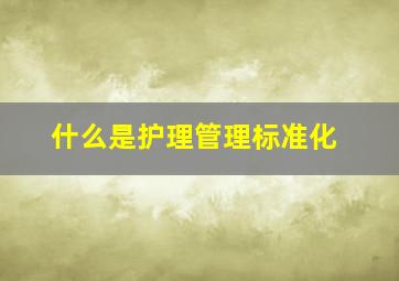 什么是护理管理标准化