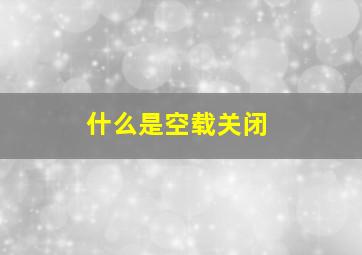 什么是空载关闭