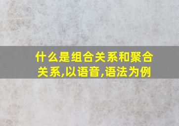 什么是组合关系和聚合关系,以语音,语法为例