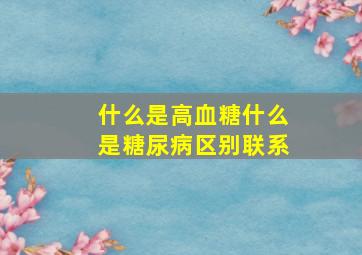 什么是高血糖什么是糖尿病区别联系