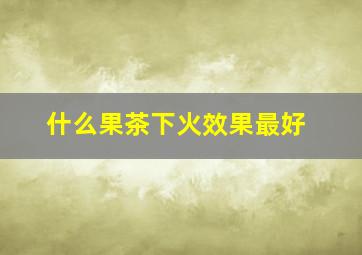 什么果茶下火效果最好