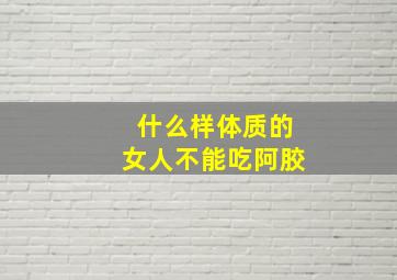 什么样体质的女人不能吃阿胶