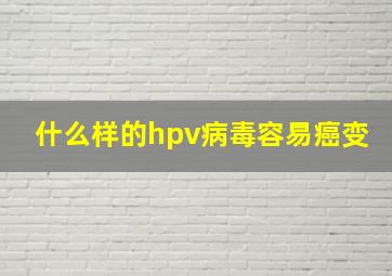 什么样的hpv病毒容易癌变