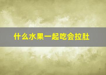 什么水果一起吃会拉肚