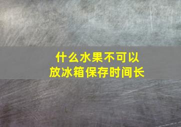 什么水果不可以放冰箱保存时间长