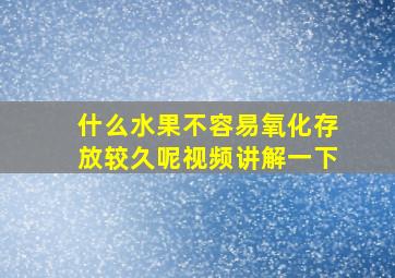 什么水果不容易氧化存放较久呢视频讲解一下