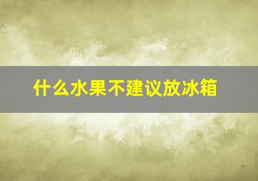 什么水果不建议放冰箱