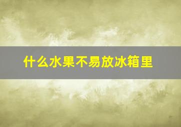 什么水果不易放冰箱里