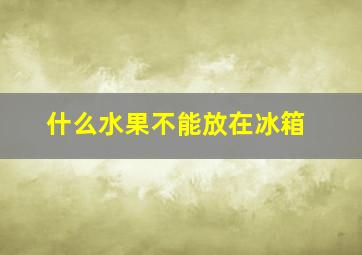 什么水果不能放在冰箱