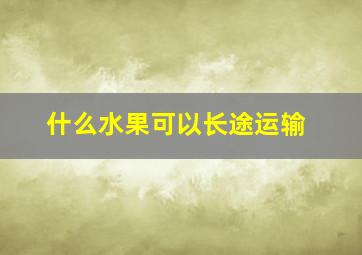 什么水果可以长途运输