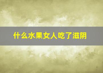 什么水果女人吃了滋阴