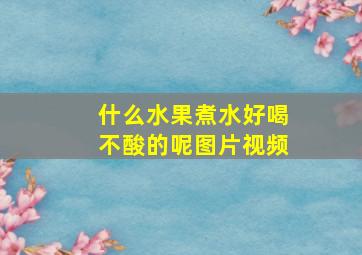 什么水果煮水好喝不酸的呢图片视频