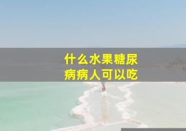 什么水果糖尿病病人可以吃