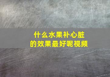 什么水果补心脏的效果最好呢视频