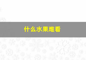 什么水果难看