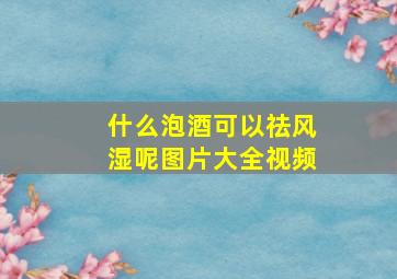 什么泡酒可以祛风湿呢图片大全视频