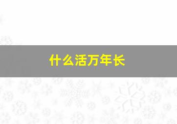 什么活万年长