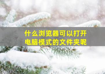 什么浏览器可以打开电脑模式的文件夹呢