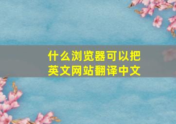 什么浏览器可以把英文网站翻译中文