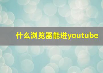 什么浏览器能进youtube