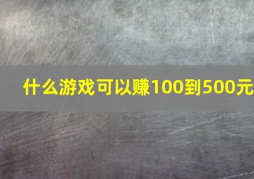 什么游戏可以赚100到500元