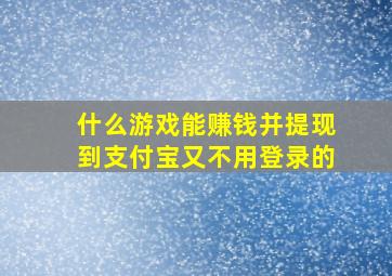 什么游戏能赚钱并提现到支付宝又不用登录的