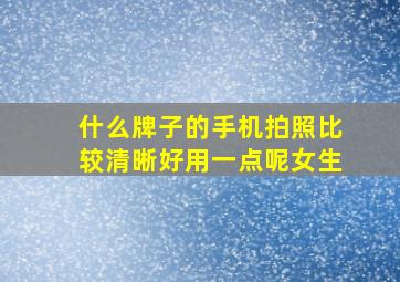 什么牌子的手机拍照比较清晰好用一点呢女生