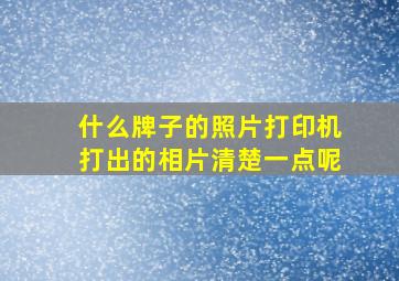 什么牌子的照片打印机打出的相片清楚一点呢