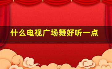 什么电视广场舞好听一点