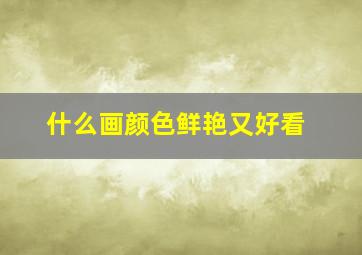 什么画颜色鲜艳又好看