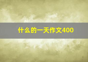 什么的一天作文400