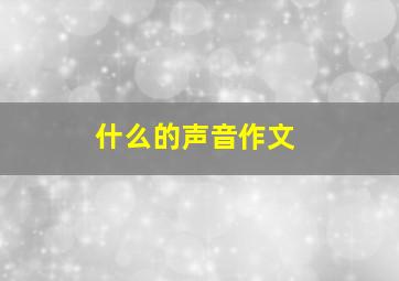 什么的声音作文