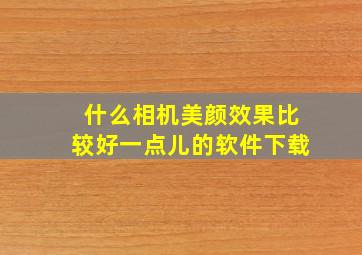 什么相机美颜效果比较好一点儿的软件下载