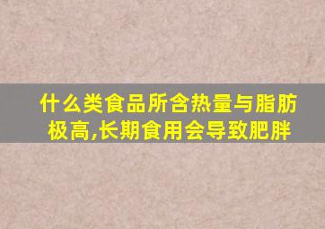 什么类食品所含热量与脂肪极高,长期食用会导致肥胖