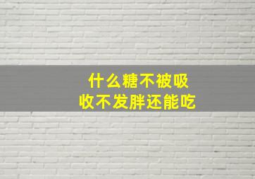 什么糖不被吸收不发胖还能吃