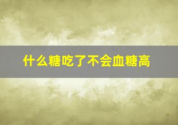 什么糖吃了不会血糖高