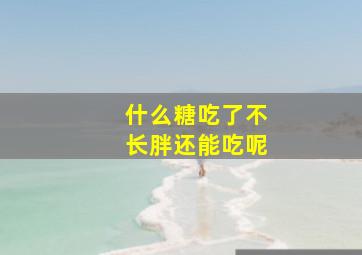 什么糖吃了不长胖还能吃呢