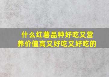 什么红薯品种好吃又营养价值高又好吃又好吃的