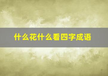 什么花什么看四字成语