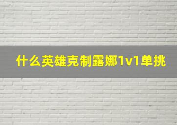 什么英雄克制露娜1v1单挑