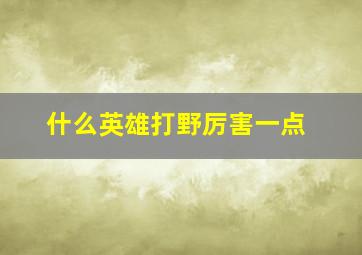 什么英雄打野厉害一点