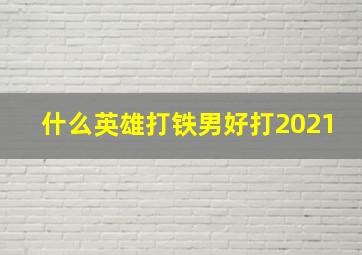 什么英雄打铁男好打2021