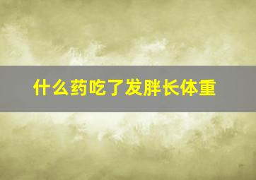 什么药吃了发胖长体重