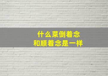 什么菜倒着念和顺着念是一样