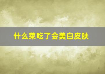 什么菜吃了会美白皮肤