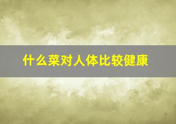 什么菜对人体比较健康