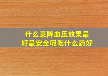 什么菜降血压效果最好最安全呢吃什么药好