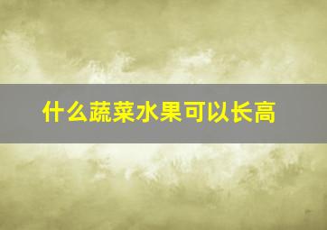 什么蔬菜水果可以长高