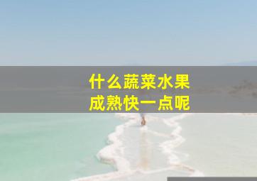 什么蔬菜水果成熟快一点呢